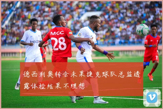 德西利奥转会未果捷克球队总监透露体检结果不理想