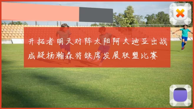 开拓者明天对阵太阳阿夫迪亚出战成疑杨瀚森将缺席发展联盟比赛
