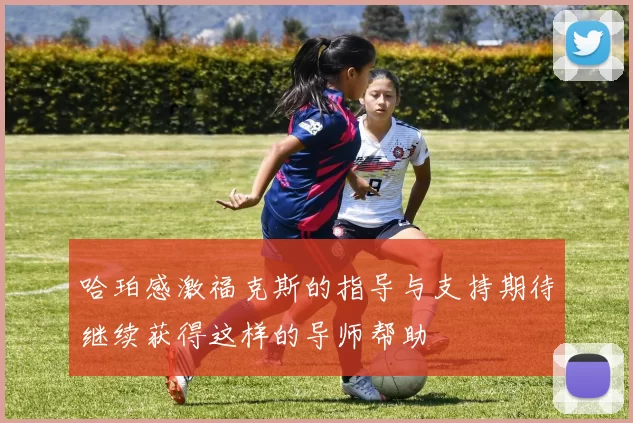 哈珀感激福克斯的指导与支持期待继续获得这样的导师帮助