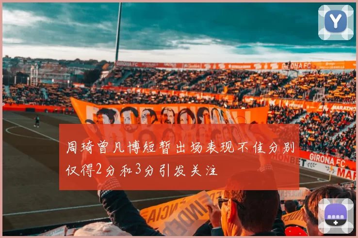 周琦曾凡博短暂出场表现不佳分别仅得2分和3分引发关注