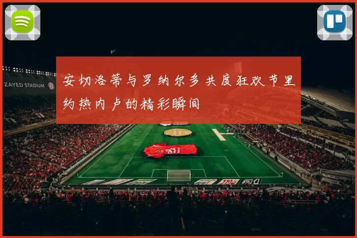 安切洛蒂与罗纳尔多共度狂欢节里约热内卢的精彩瞬间