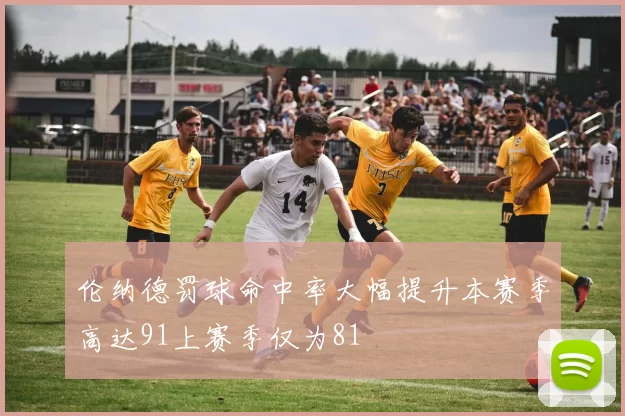 伦纳德罚球命中率大幅提升本赛季高达91上赛季仅为81
