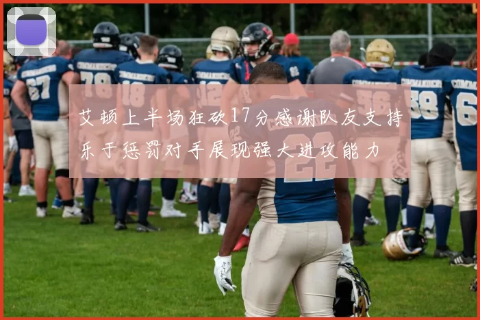 艾顿上半场狂砍17分感谢队友支持乐于惩罚对手展现强大进攻能力
